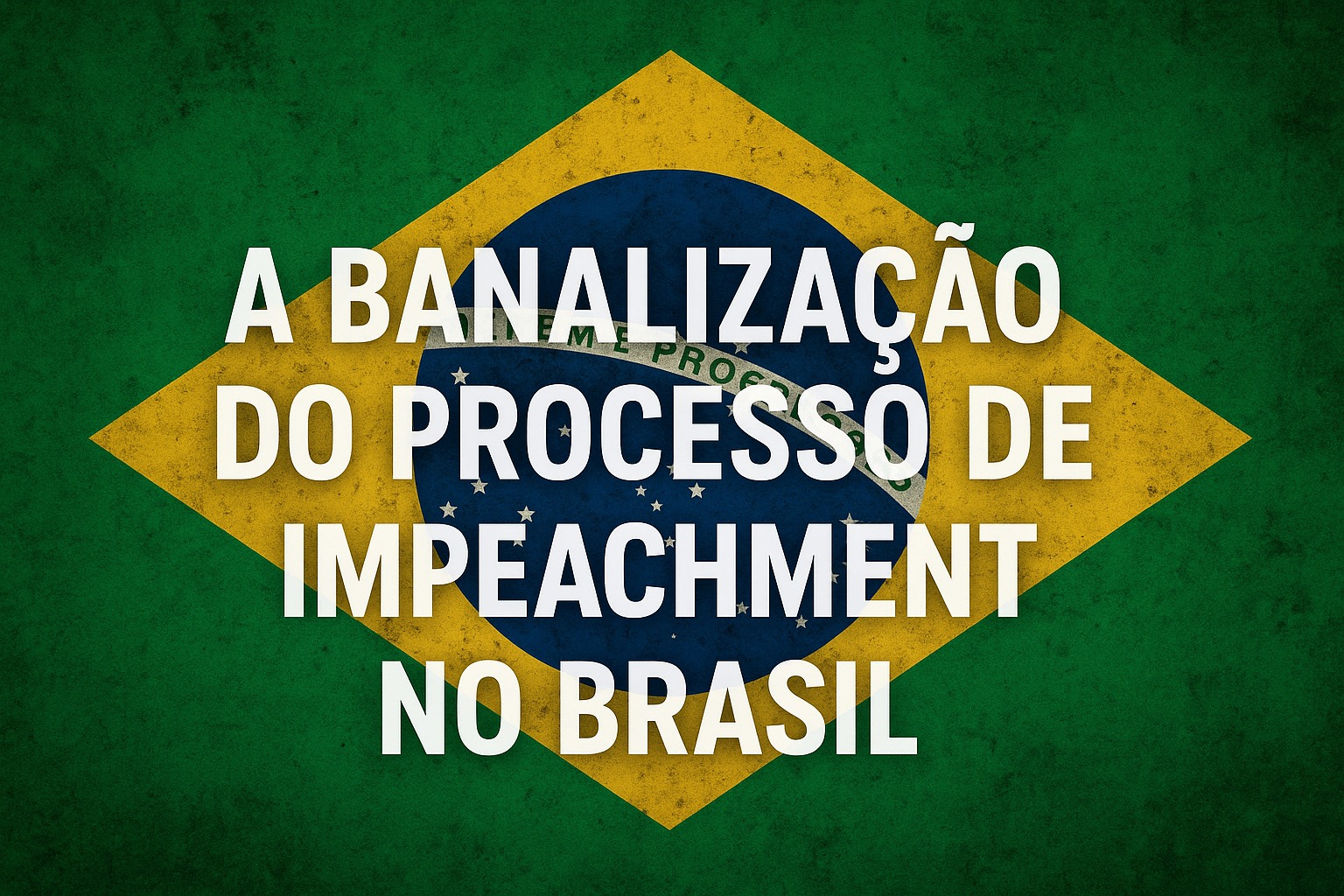 A banalização do processo de impeachment no Brasil: um desafio à integridade institucional